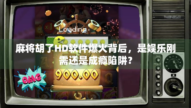 麻将胡了HD软件爆火背后，是娱乐刚需还是成瘾陷阱？