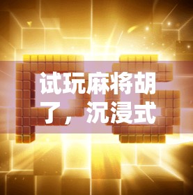 试玩麻将胡了，沉浸式体验国粹魅力，新手也能秒变牌神？