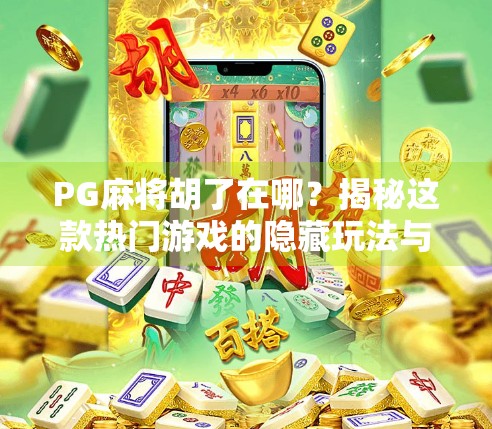 PG麻将胡了在哪？揭秘这款热门游戏的隐藏玩法与获取渠道！