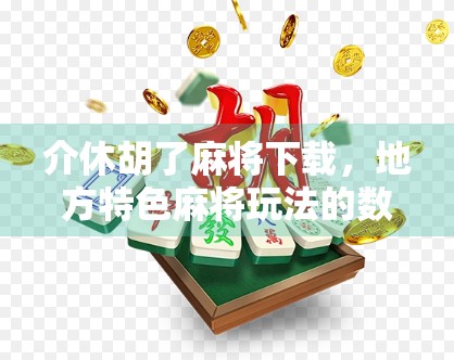 介休胡了麻将下载，地方特色麻将玩法的数字入口，你真的了解吗？