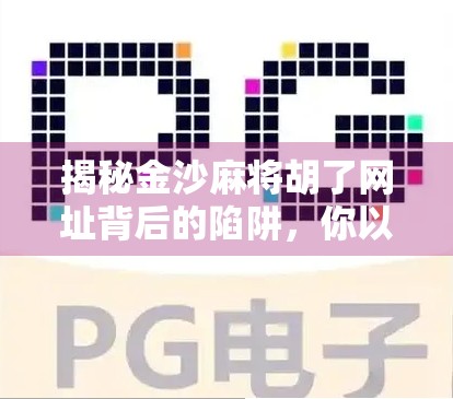 揭秘金沙麻将胡了网址背后的陷阱，你以为在玩牌，其实是在被收割！