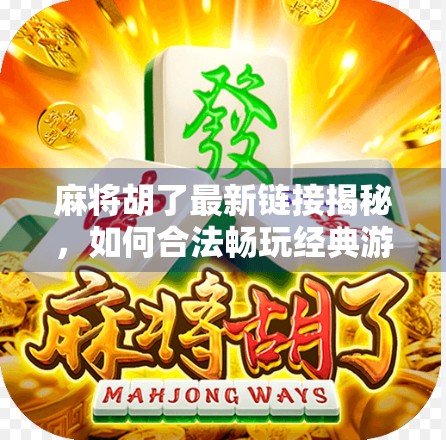 麻将胡了最新链接揭秘，如何合法畅玩经典游戏？别再被虚假链接骗了！