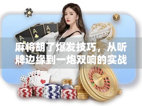 麻将胡了爆发技巧，从听牌边缘到一炮双响的实战秘籍！