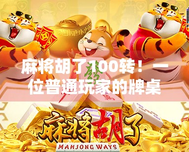 麻将胡了100转！一位普通玩家的牌桌逆袭人生，从输钱到月入过万的秘密