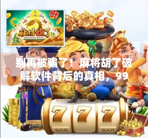 别再被骗了！麻将胡了破解软件背后的真相，99%的人都踩过坑！