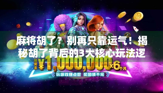 麻将胡了？别再只靠运气！揭秘胡了背后的3大核心玩法逻辑，新手也能秒变高手！