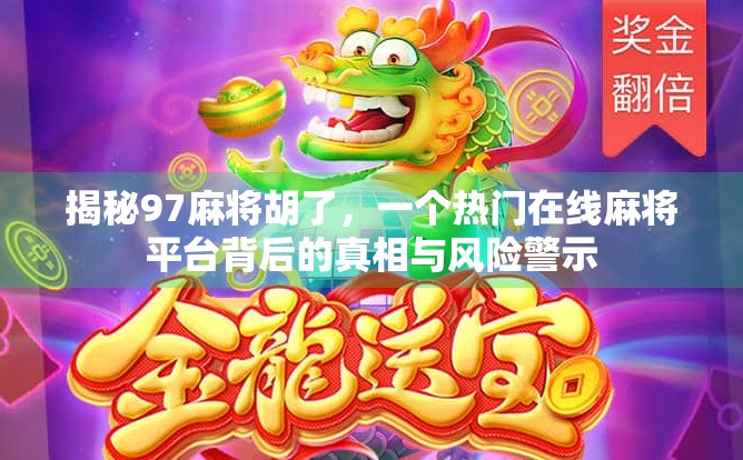 揭秘97麻将胡了，一个热门在线麻将平台背后的真相与风险警示