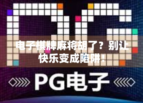 电子棋牌麻将胡了？别让快乐变成陷阱！