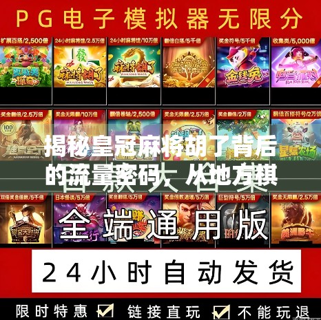 揭秘皇冠麻将胡了背后的流量密码，从地方棋牌到全民娱乐的爆款逻辑
