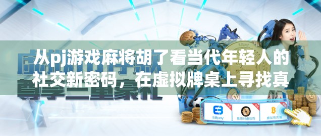 从pj游戏麻将胡了看当代年轻人的社交新密码，在虚拟牌桌上寻找真实连接