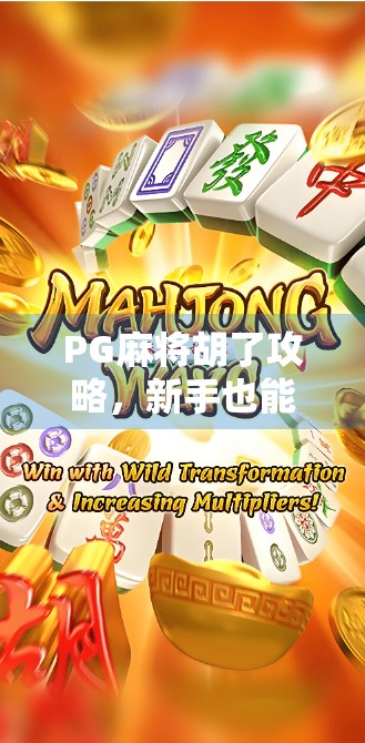 PG麻将胡了攻略，新手也能秒变高手的5大秘籍，轻松赢钱不翻车！