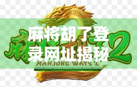 麻将胡了登录网址揭秘，新手避坑指南与官方渠道安全提醒