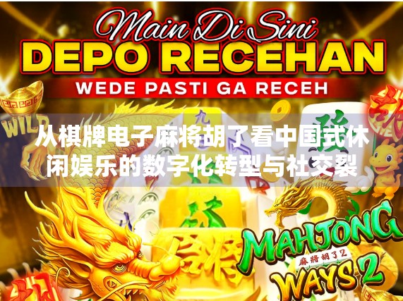 从棋牌电子麻将胡了看中国式休闲娱乐的数字化转型与社交裂变