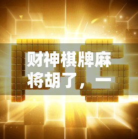 财神棋牌麻将胡了，一场数字时代的财富幻觉？