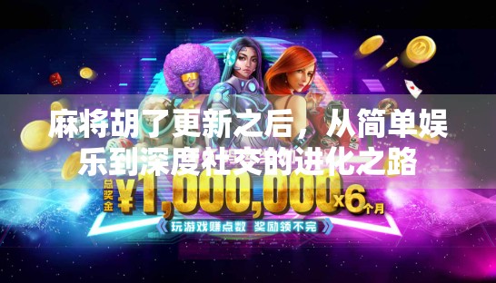 麻将胡了更新之后，从简单娱乐到深度社交的进化之路