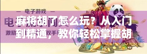 麻将胡了怎么玩？从入门到精通，教你轻松掌握胡牌秘诀！