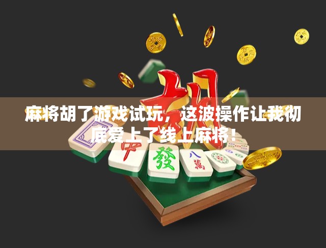 麻将胡了游戏试玩，这波操作让我彻底爱上了线上麻将！