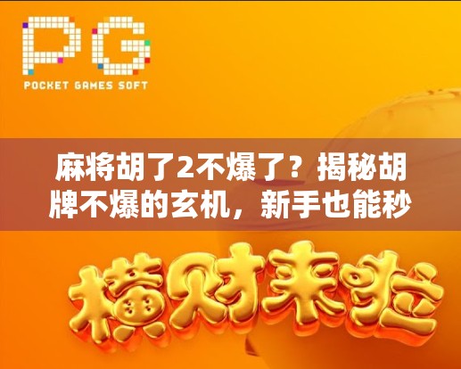麻将胡了2不爆了？揭秘胡牌不爆的玄机，新手也能秒变老手！
