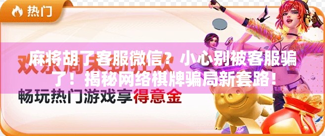 麻将胡了客服微信？小心别被客服骗了！揭秘网络棋牌骗局新套路！