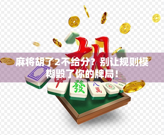 麻将胡了2不给分？别让规则模糊毁了你的牌局！