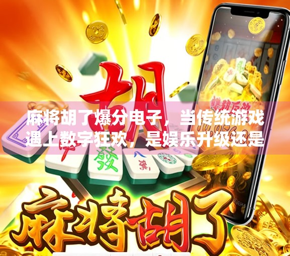 麻将胡了爆分电子，当传统游戏遇上数字狂欢，是娱乐升级还是沉迷陷阱？