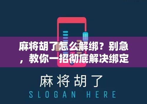 麻将胡了怎么解绑？别急，教你一招彻底解决绑定烦恼！