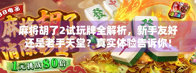 麻将胡了2试玩牌全解析，新手友好还是老手天堂？真实体验告诉你！