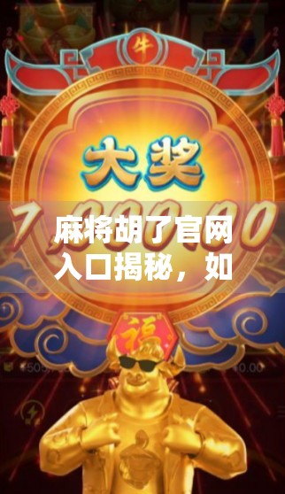 麻将胡了官网入口揭秘，如何安全畅玩这款国民级休闲游戏？