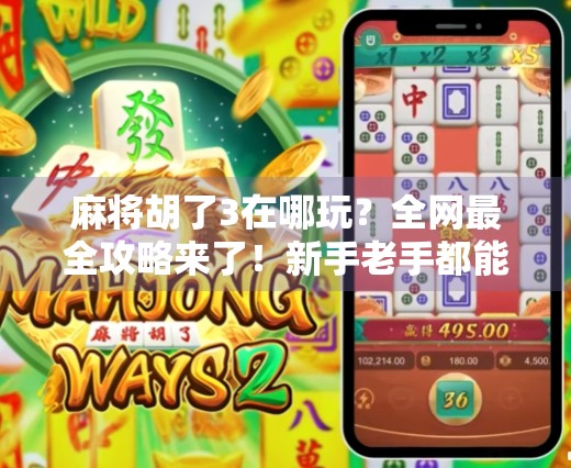 麻将胡了3在哪玩？全网最全攻略来了！新手老手都能轻松上手！