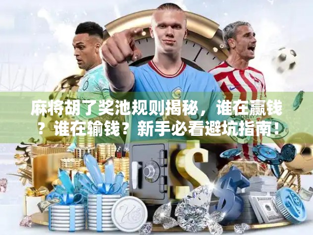 麻将胡了奖池规则揭秘，谁在赢钱？谁在输钱？新手必看避坑指南！