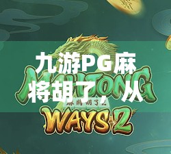 九游PG麻将胡了，从娱乐到社交，这款麻将游戏如何重塑玩家的休闲新方式？